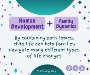 Child Life combines human development and family dynamics to help families navigate many different types of life changes
